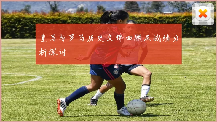 皇马与罗马历史交锋回顾及战绩分析探讨