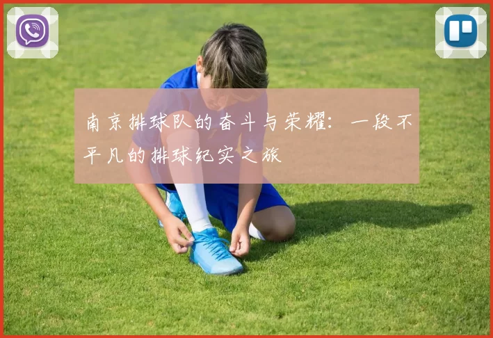 南京排球队的奋斗与荣耀：一段不平凡的排球纪实之旅