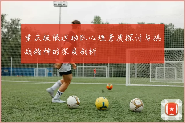 重庆极限运动队心理素质探讨与挑战精神的深度剖析