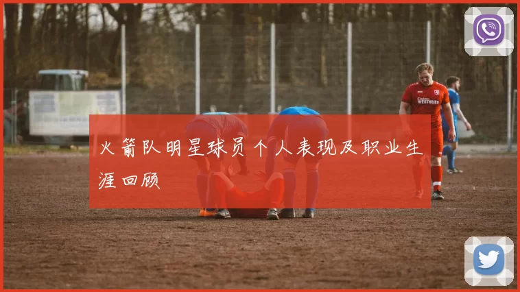 火箭队明星球员个人表现及职业生涯回顾