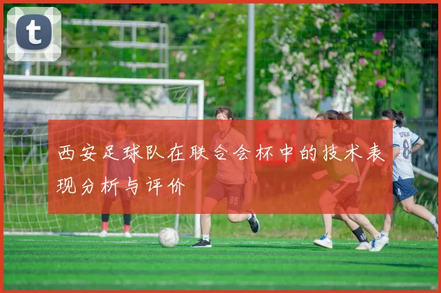 西安足球队在联合会杯中的技术表现分析与评价