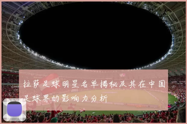 拉萨足球明星名单揭秘及其在中国足球界的影响力分析