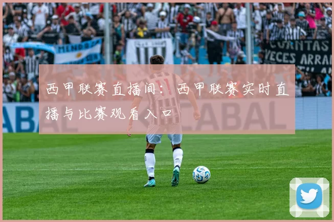 西甲联赛直播间：西甲联赛实时直播与比赛观看入口