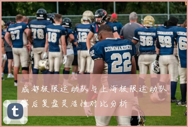 成都极限运动队与上海极限运动队赛后复盘灵活性对比分析